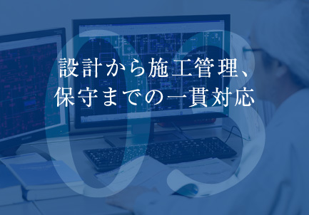 設計から施工管理、保守までの一貫対応