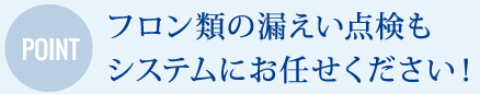 フロン類の漏えい点検も システムにお任せください！